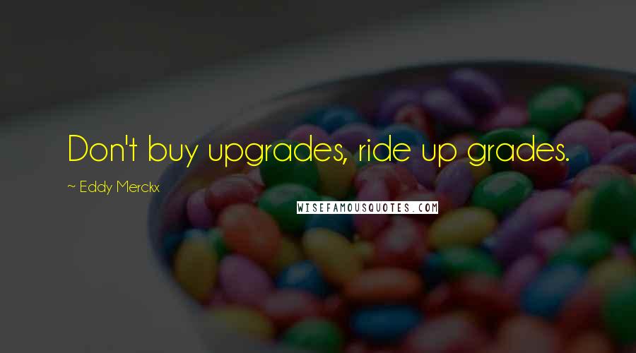 Eddy Merckx Quotes: Don't buy upgrades, ride up grades.