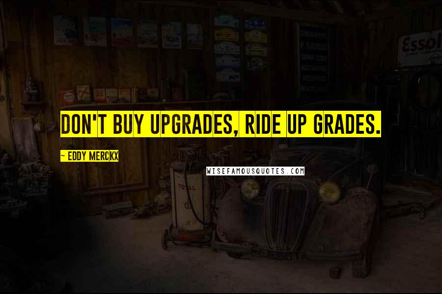 Eddy Merckx Quotes: Don't buy upgrades, ride up grades.