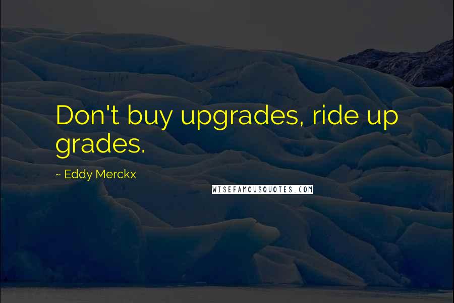Eddy Merckx Quotes: Don't buy upgrades, ride up grades.