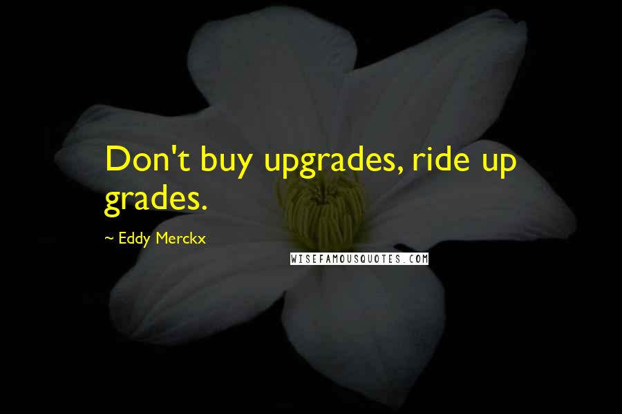 Eddy Merckx Quotes: Don't buy upgrades, ride up grades.