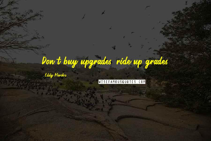 Eddy Merckx Quotes: Don't buy upgrades, ride up grades.