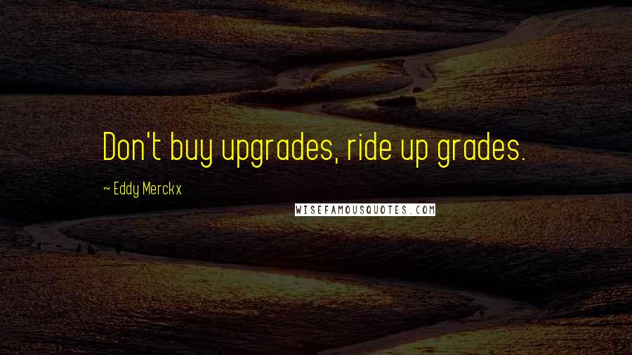 Eddy Merckx Quotes: Don't buy upgrades, ride up grades.