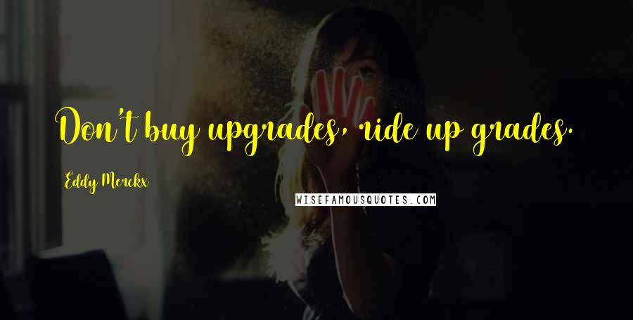 Eddy Merckx Quotes: Don't buy upgrades, ride up grades.