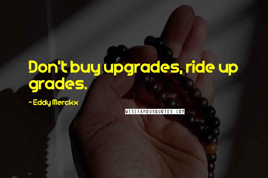 Eddy Merckx Quotes: Don't buy upgrades, ride up grades.