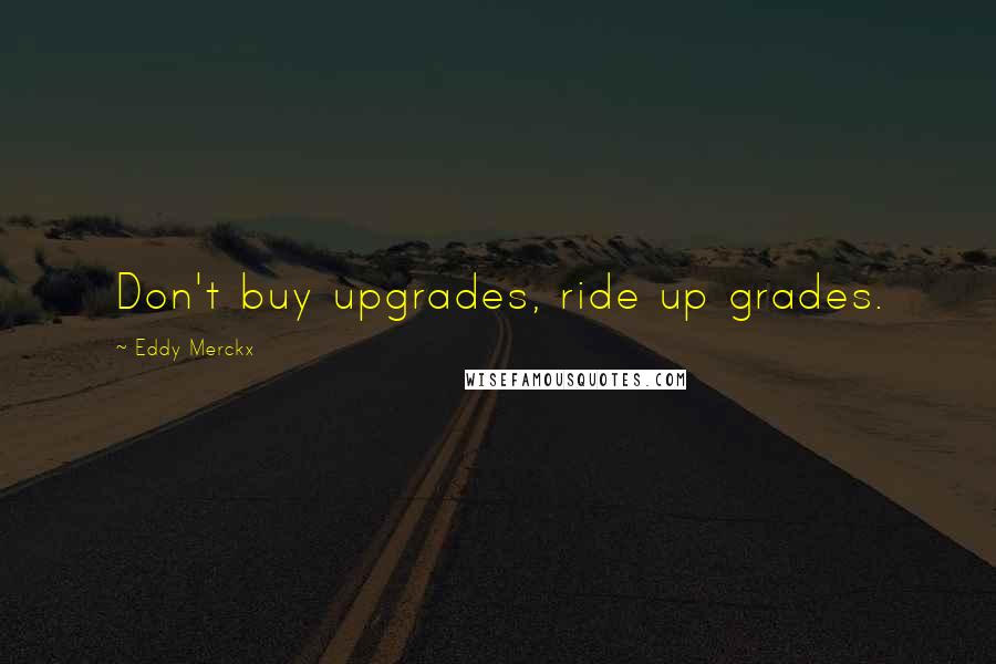 Eddy Merckx Quotes: Don't buy upgrades, ride up grades.