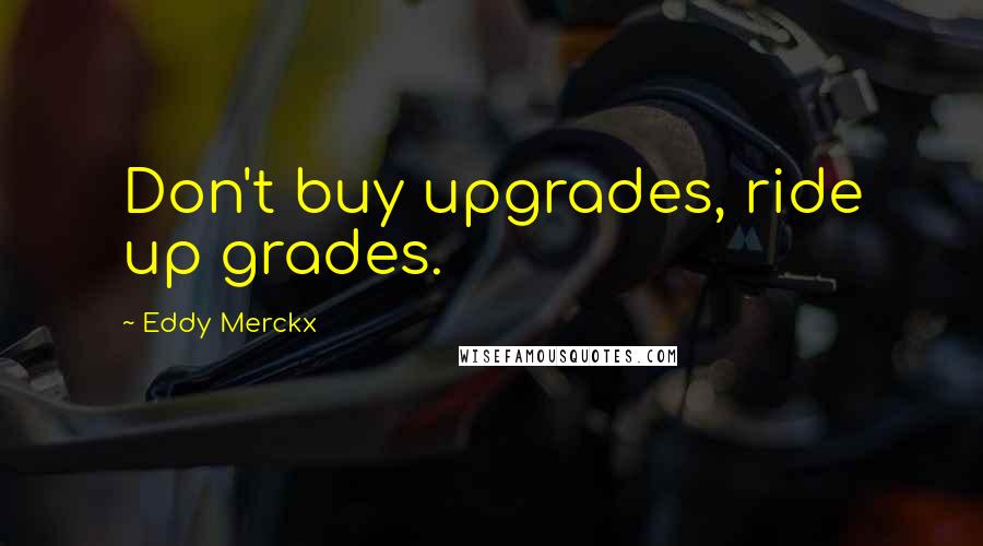 Eddy Merckx Quotes: Don't buy upgrades, ride up grades.