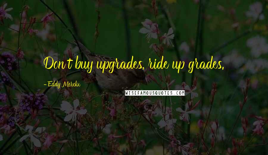 Eddy Merckx Quotes: Don't buy upgrades, ride up grades.