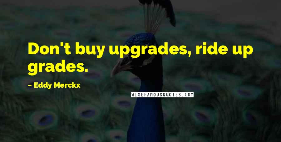 Eddy Merckx Quotes: Don't buy upgrades, ride up grades.