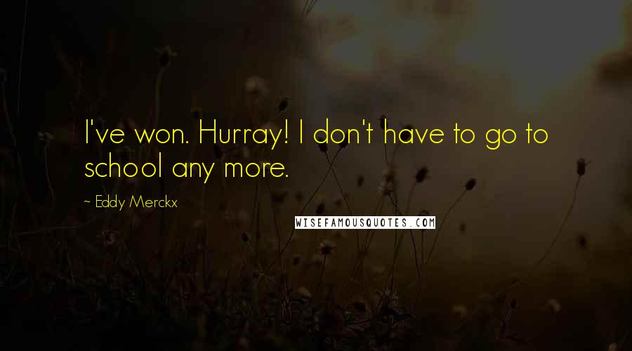 Eddy Merckx Quotes: I've won. Hurray! I don't have to go to school any more.
