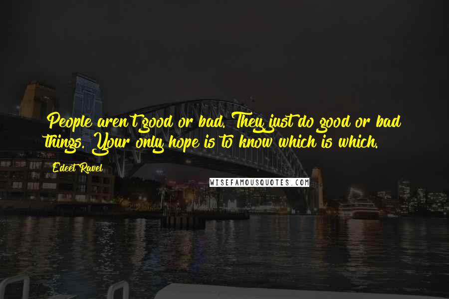 Edeet Ravel Quotes: People aren't good or bad. They just do good or bad things. Your only hope is to know which is which.