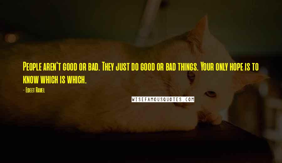 Edeet Ravel Quotes: People aren't good or bad. They just do good or bad things. Your only hope is to know which is which.