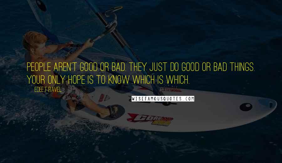 Edeet Ravel Quotes: People aren't good or bad. They just do good or bad things. Your only hope is to know which is which.