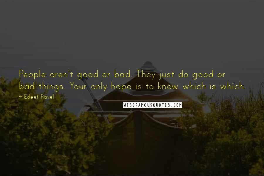 Edeet Ravel Quotes: People aren't good or bad. They just do good or bad things. Your only hope is to know which is which.