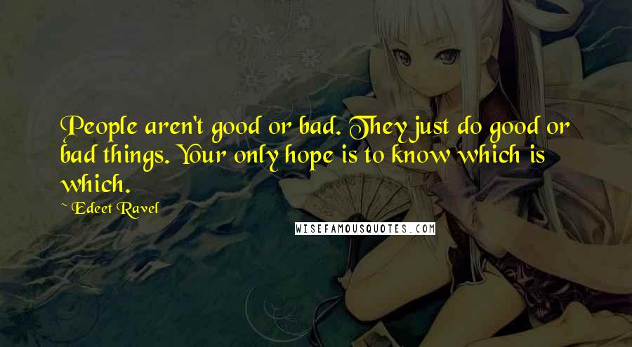 Edeet Ravel Quotes: People aren't good or bad. They just do good or bad things. Your only hope is to know which is which.