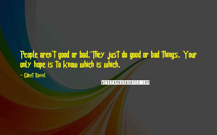 Edeet Ravel Quotes: People aren't good or bad. They just do good or bad things. Your only hope is to know which is which.