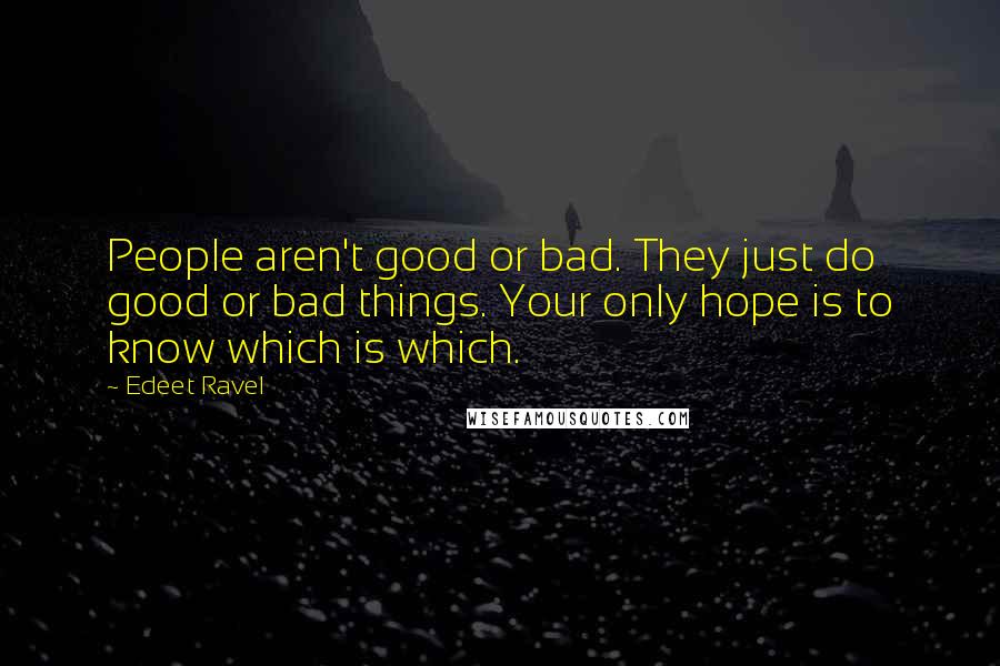Edeet Ravel Quotes: People aren't good or bad. They just do good or bad things. Your only hope is to know which is which.