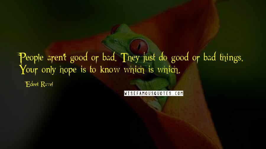 Edeet Ravel Quotes: People aren't good or bad. They just do good or bad things. Your only hope is to know which is which.