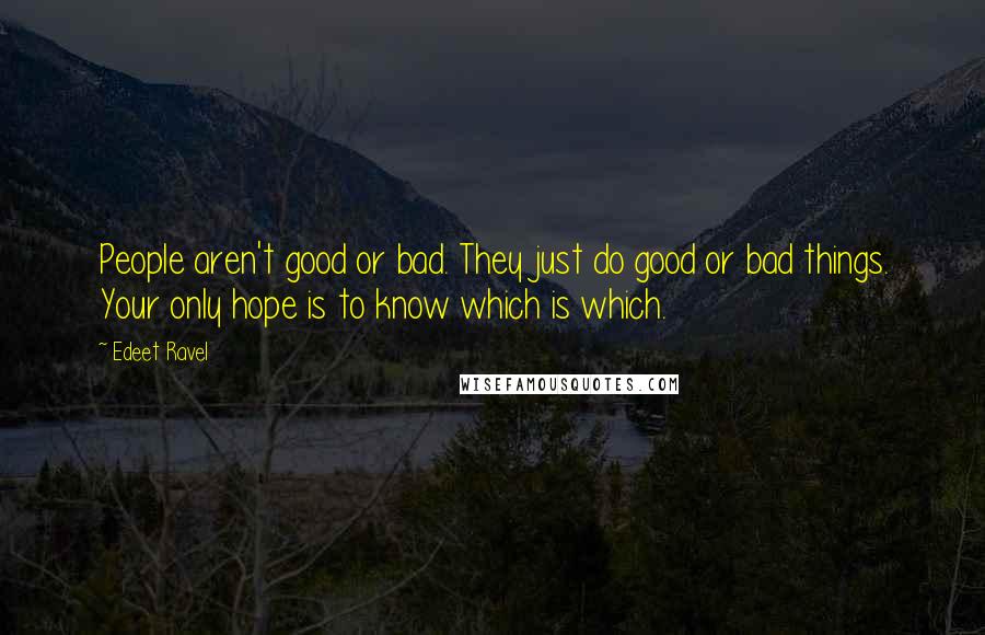 Edeet Ravel Quotes: People aren't good or bad. They just do good or bad things. Your only hope is to know which is which.