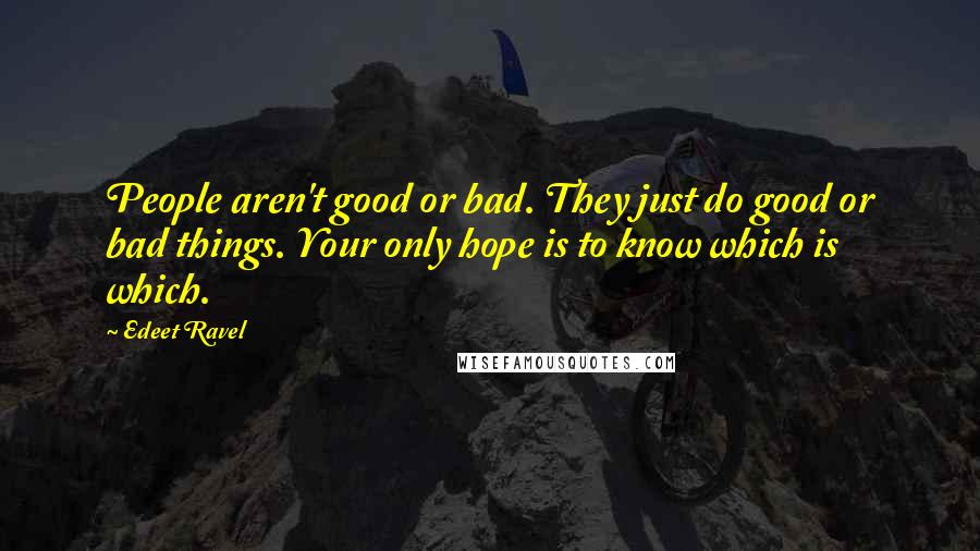 Edeet Ravel Quotes: People aren't good or bad. They just do good or bad things. Your only hope is to know which is which.