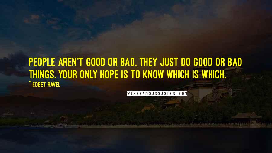 Edeet Ravel Quotes: People aren't good or bad. They just do good or bad things. Your only hope is to know which is which.