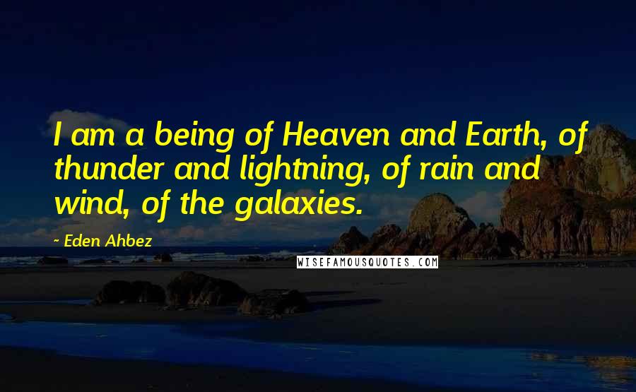 Eden Ahbez Quotes: I am a being of Heaven and Earth, of thunder and lightning, of rain and wind, of the galaxies.