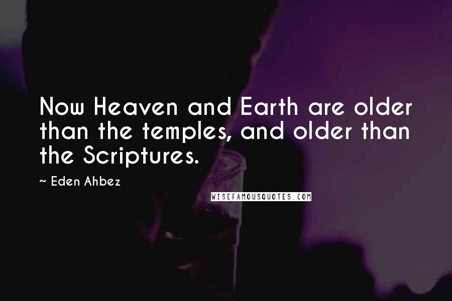 Eden Ahbez Quotes: Now Heaven and Earth are older than the temples, and older than the Scriptures.