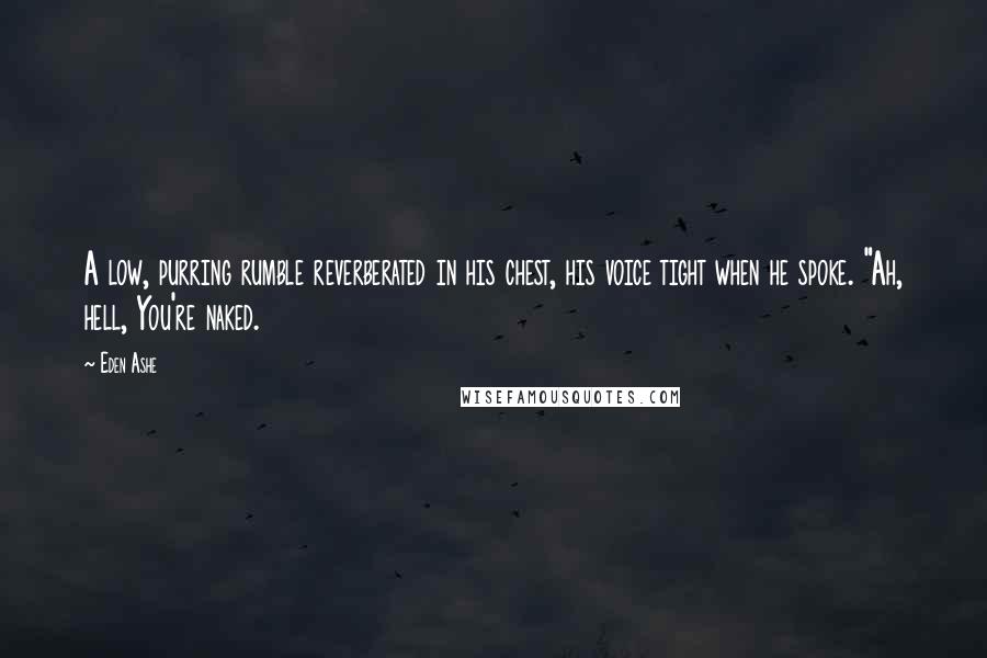 Eden Ashe Quotes: A low, purring rumble reverberated in his chest, his voice tight when he spoke. "Ah, hell, You're naked.