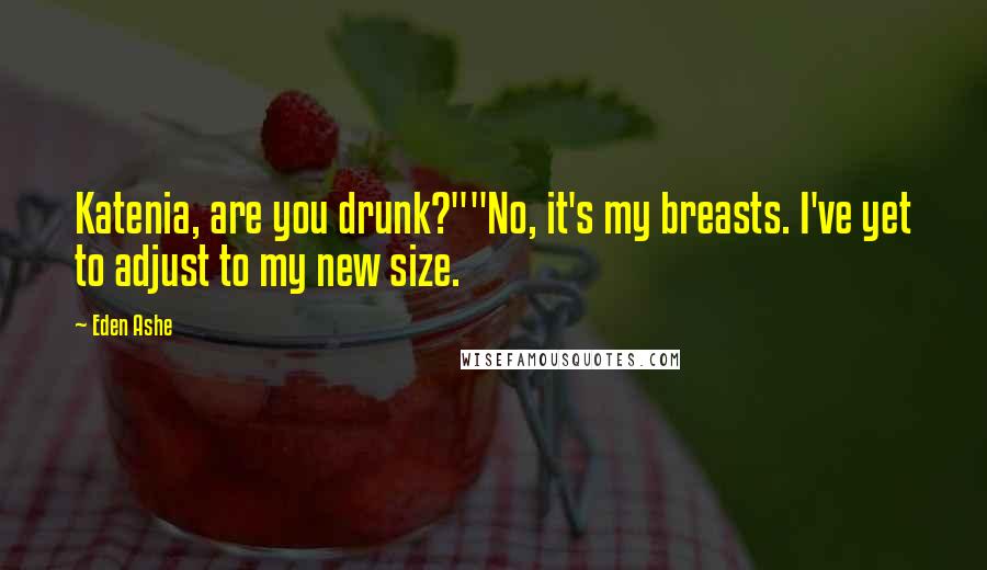 Eden Ashe Quotes: Katenia, are you drunk?""No, it's my breasts. I've yet to adjust to my new size.