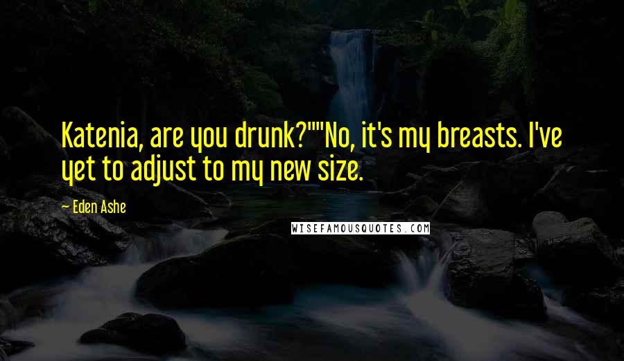 Eden Ashe Quotes: Katenia, are you drunk?""No, it's my breasts. I've yet to adjust to my new size.
