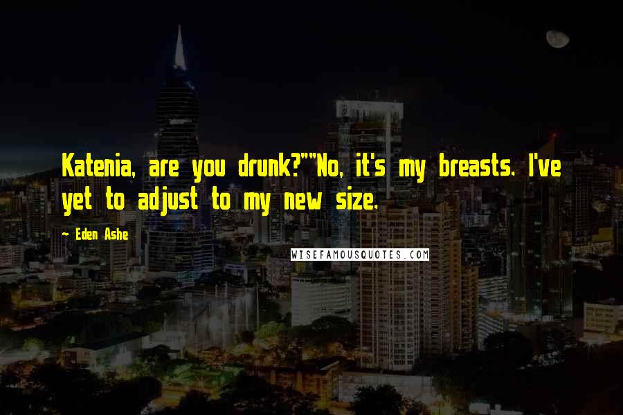 Eden Ashe Quotes: Katenia, are you drunk?""No, it's my breasts. I've yet to adjust to my new size.