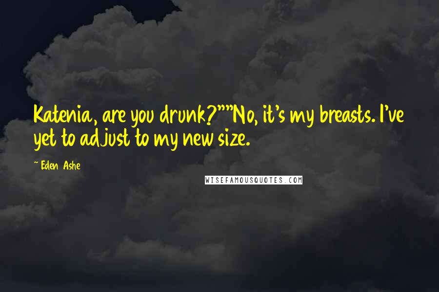 Eden Ashe Quotes: Katenia, are you drunk?""No, it's my breasts. I've yet to adjust to my new size.