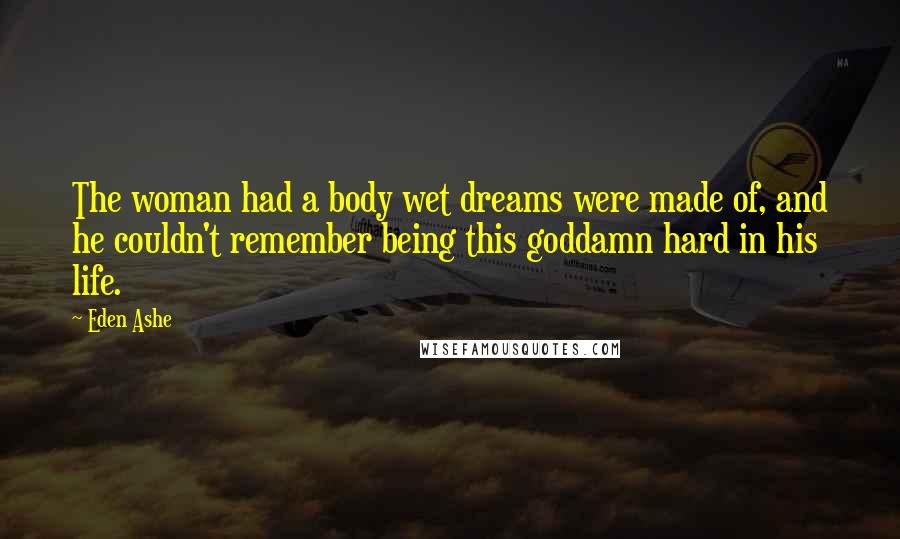 Eden Ashe Quotes: The woman had a body wet dreams were made of, and he couldn't remember being this goddamn hard in his life.