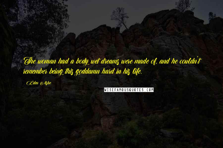 Eden Ashe Quotes: The woman had a body wet dreams were made of, and he couldn't remember being this goddamn hard in his life.