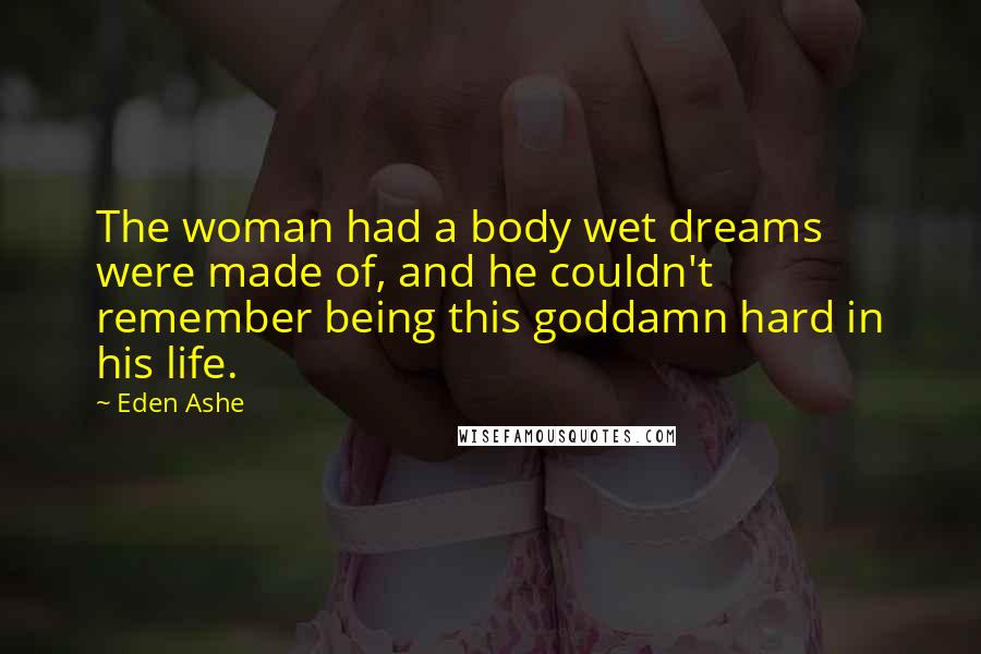 Eden Ashe Quotes: The woman had a body wet dreams were made of, and he couldn't remember being this goddamn hard in his life.