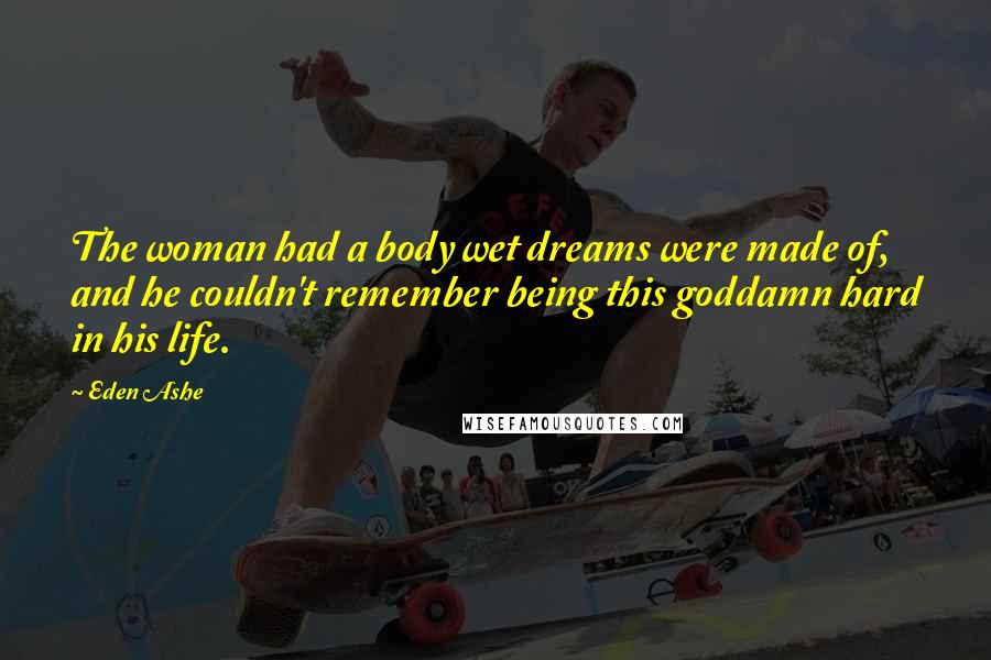 Eden Ashe Quotes: The woman had a body wet dreams were made of, and he couldn't remember being this goddamn hard in his life.