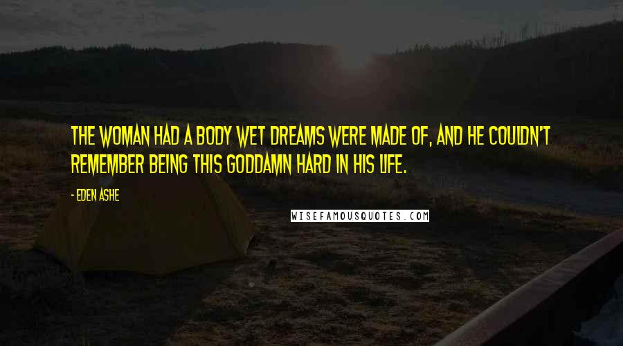 Eden Ashe Quotes: The woman had a body wet dreams were made of, and he couldn't remember being this goddamn hard in his life.