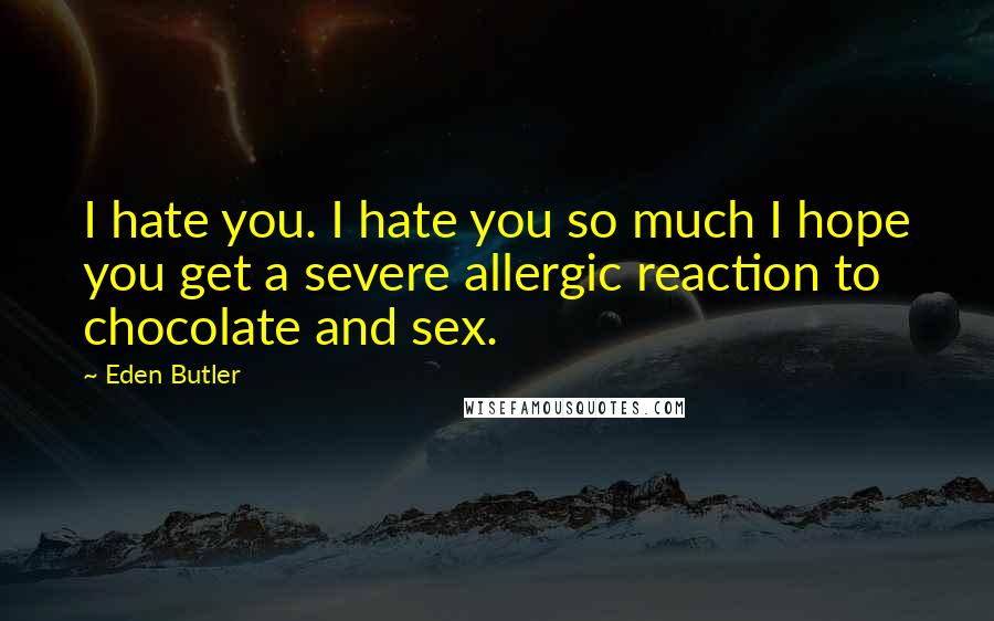 Eden Butler Quotes: I hate you. I hate you so much I hope you get a severe allergic reaction to chocolate and sex.