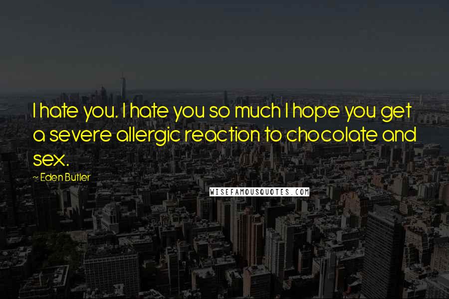 Eden Butler Quotes: I hate you. I hate you so much I hope you get a severe allergic reaction to chocolate and sex.