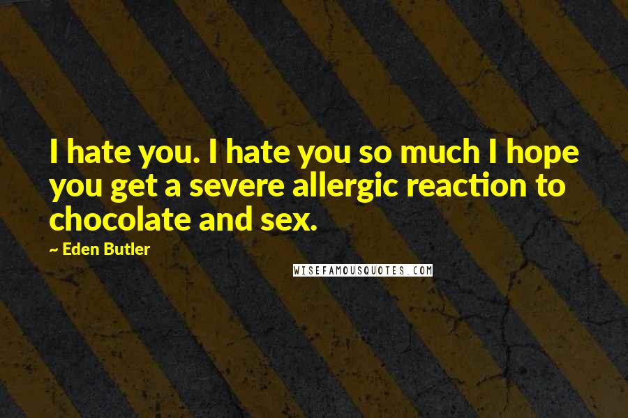 Eden Butler Quotes: I hate you. I hate you so much I hope you get a severe allergic reaction to chocolate and sex.