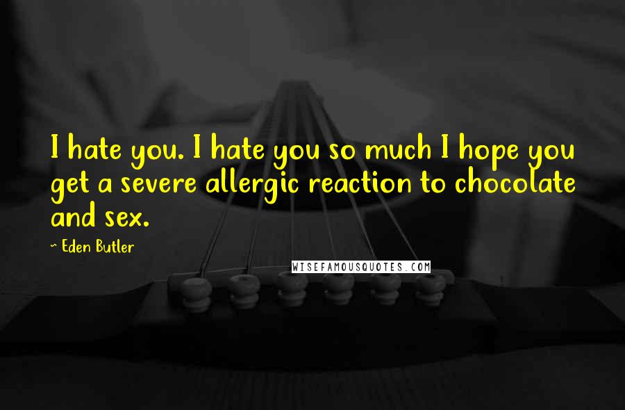 Eden Butler Quotes: I hate you. I hate you so much I hope you get a severe allergic reaction to chocolate and sex.