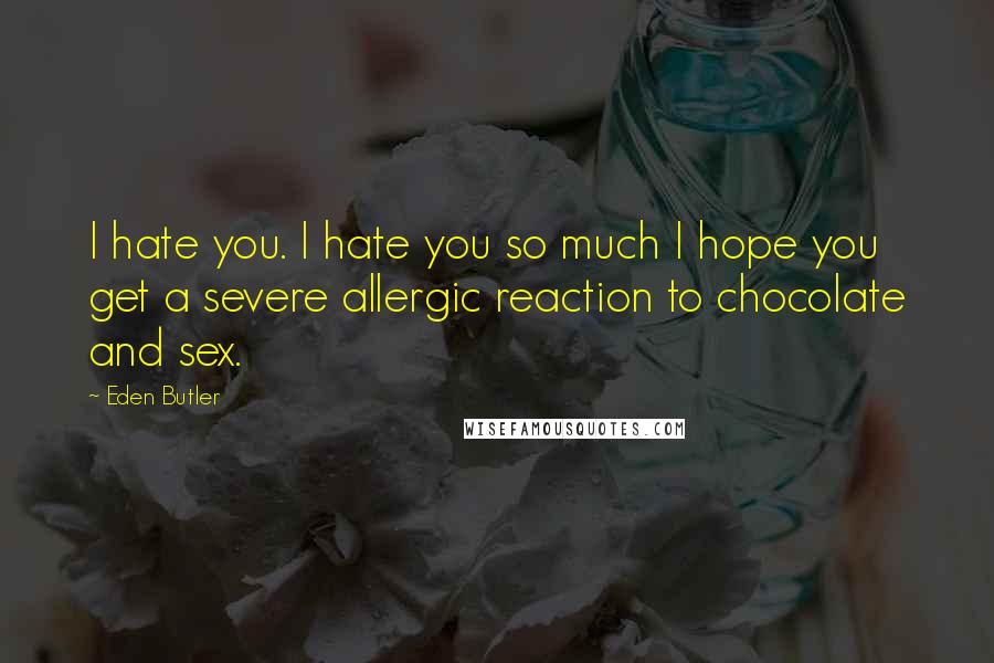 Eden Butler Quotes: I hate you. I hate you so much I hope you get a severe allergic reaction to chocolate and sex.