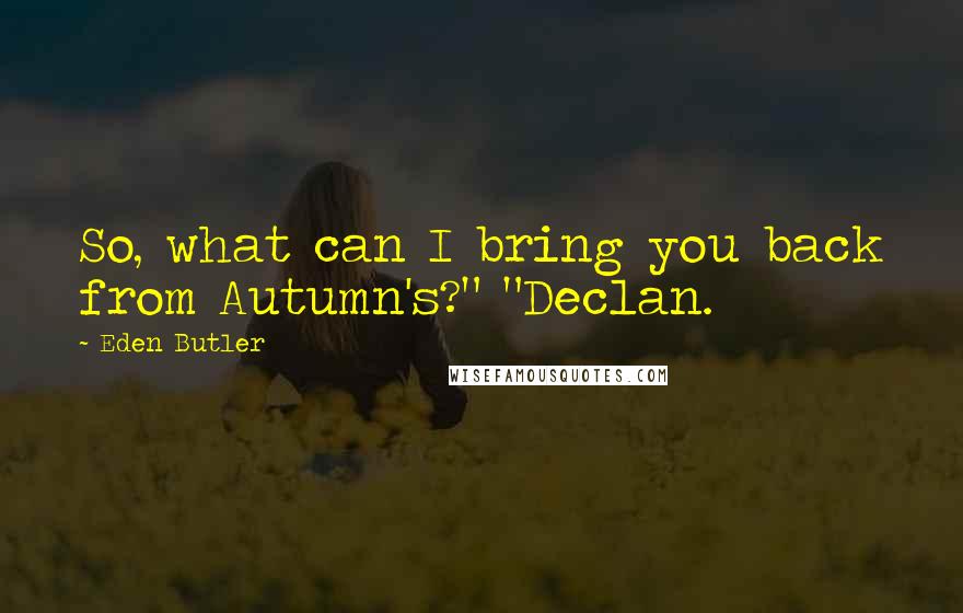 Eden Butler Quotes: So, what can I bring you back from Autumn's?" "Declan.