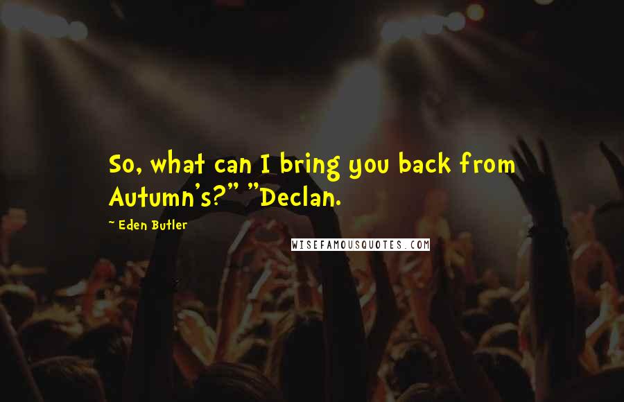 Eden Butler Quotes: So, what can I bring you back from Autumn's?" "Declan.