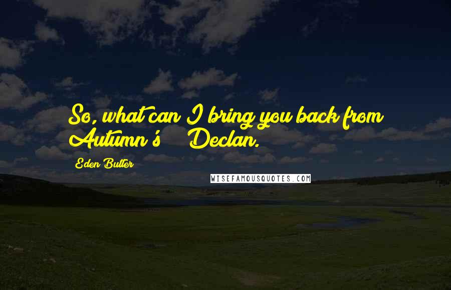 Eden Butler Quotes: So, what can I bring you back from Autumn's?" "Declan.