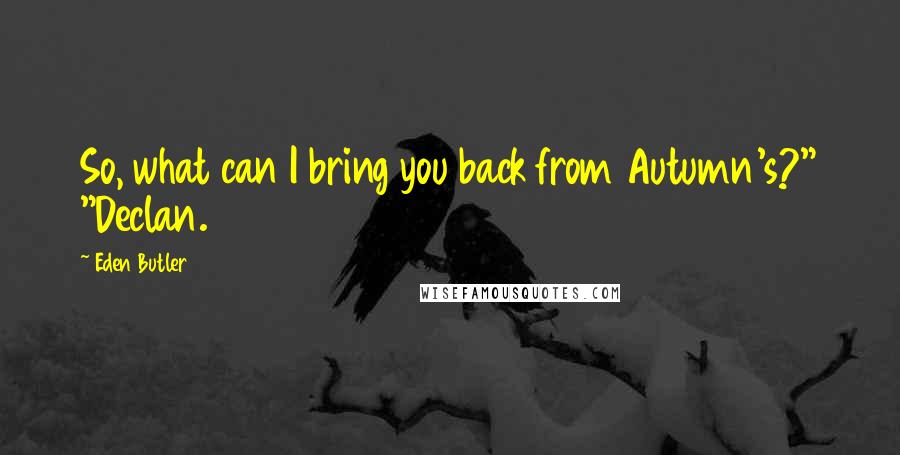 Eden Butler Quotes: So, what can I bring you back from Autumn's?" "Declan.