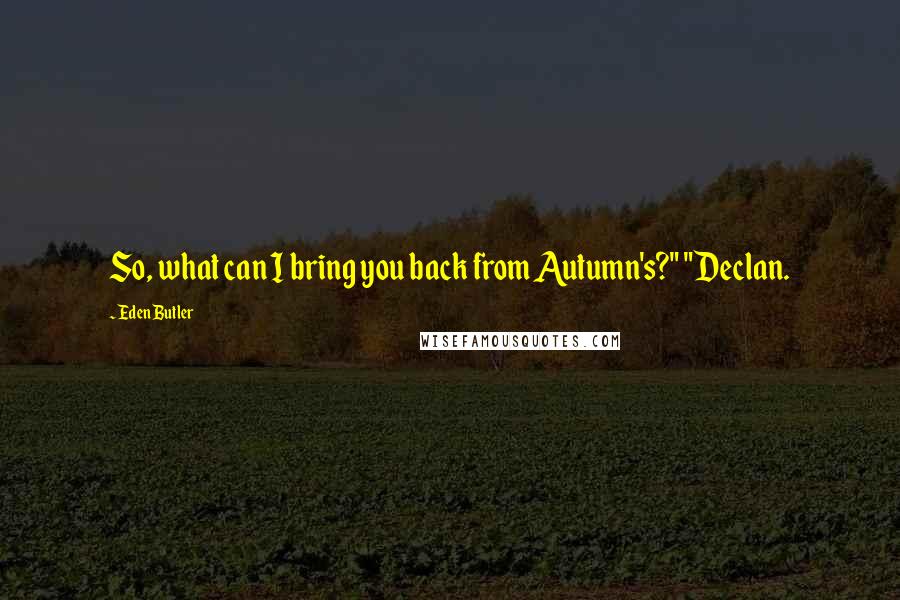 Eden Butler Quotes: So, what can I bring you back from Autumn's?" "Declan.