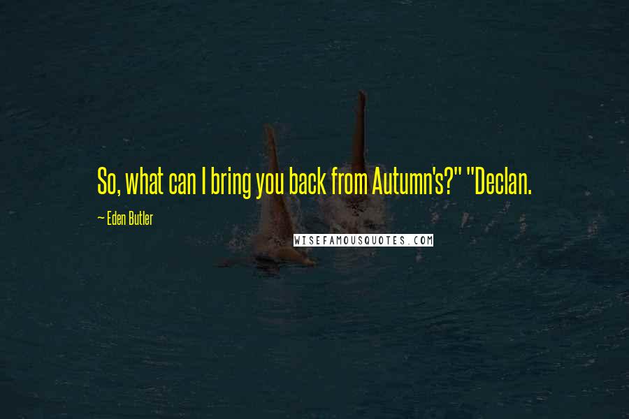 Eden Butler Quotes: So, what can I bring you back from Autumn's?" "Declan.