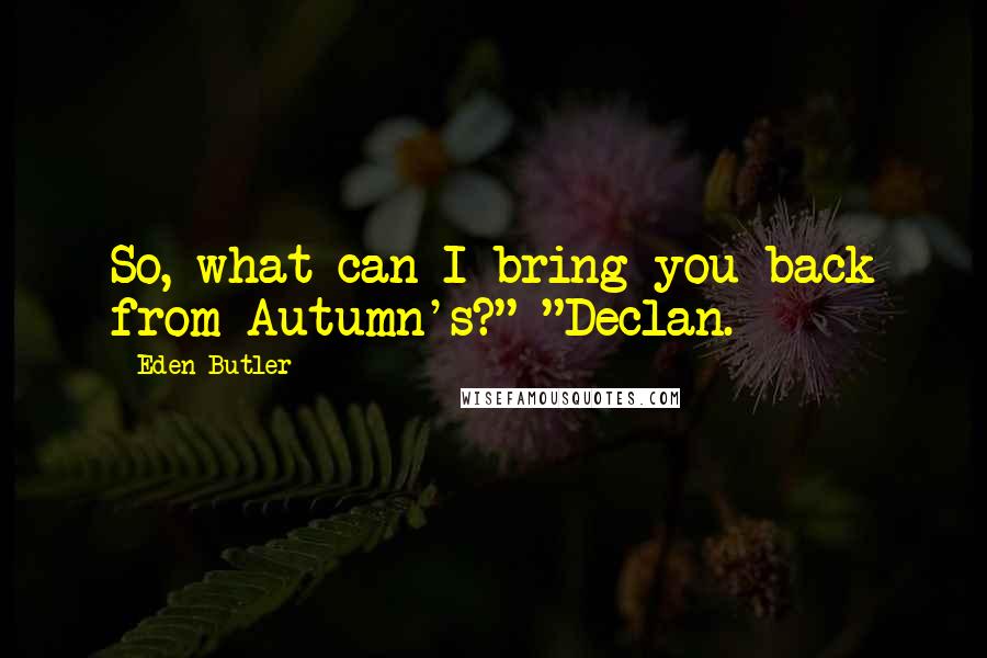 Eden Butler Quotes: So, what can I bring you back from Autumn's?" "Declan.