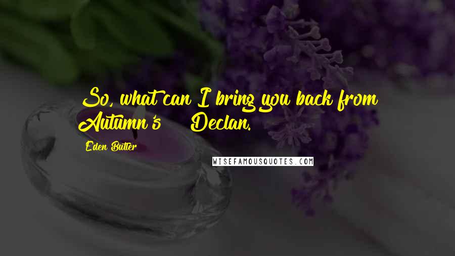 Eden Butler Quotes: So, what can I bring you back from Autumn's?" "Declan.