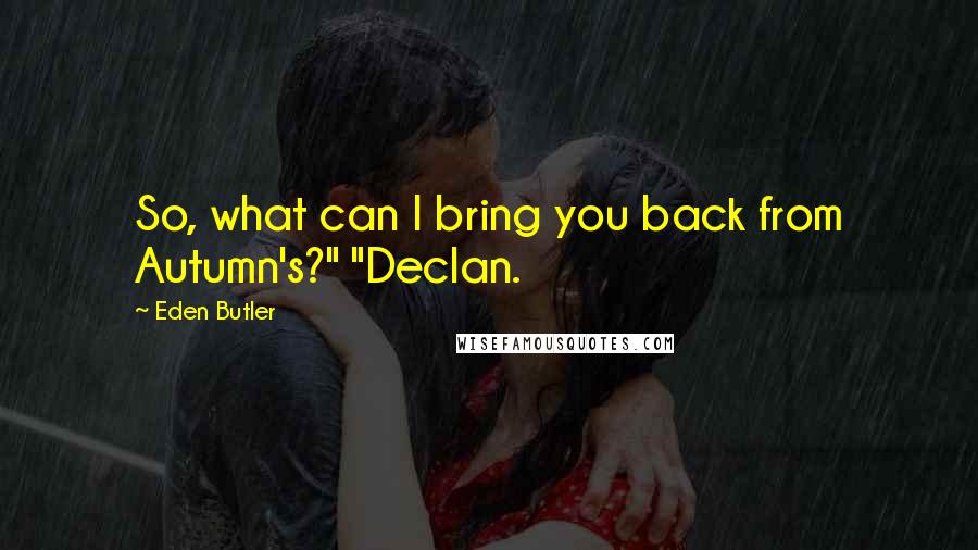 Eden Butler Quotes: So, what can I bring you back from Autumn's?" "Declan.